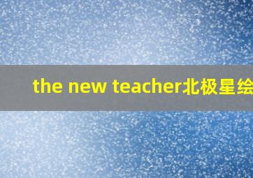 the new teacher北极星绘本